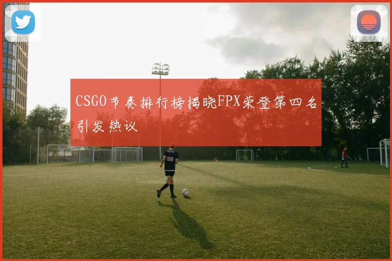 CSGO节奏排行榜揭晓FPX荣登第四名引发热议