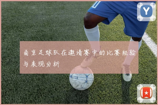 南京足球队在邀请赛中的比赛经验与表现分析