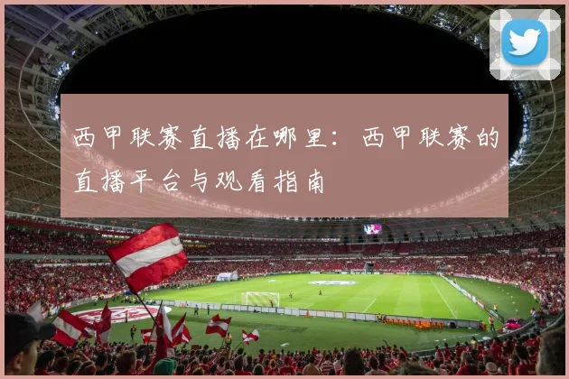 西甲联赛直播在哪里：西甲联赛的直播平台与观看指南